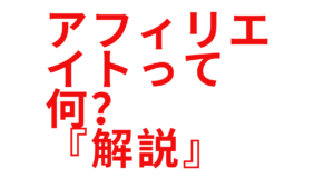 アフィリエイトってなに？分かりやすく解説